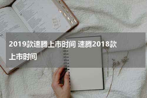 2019款速腾上市时间 速腾2018款上市时间