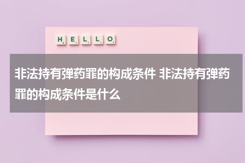 非法持有弹药罪的构成条件 非法持有弹药罪的构成条件是什么