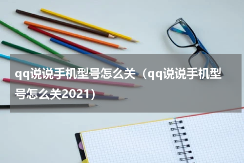 qq说说手机型号怎么关（qq说说手机型号怎么关2021）