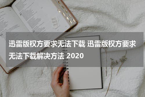 迅雷版权方要求无法下载 迅雷版权方要求无法下载解决方法 2020