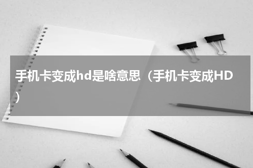 手机卡变成hd是啥意思（手机卡变成HD）