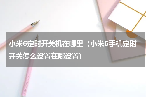 小米6定时开关机在哪里（小米6手机定时开关怎么设置在哪设置）
