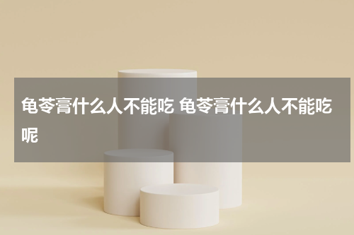 龟苓膏什么人不能吃 龟苓膏什么人不能吃呢