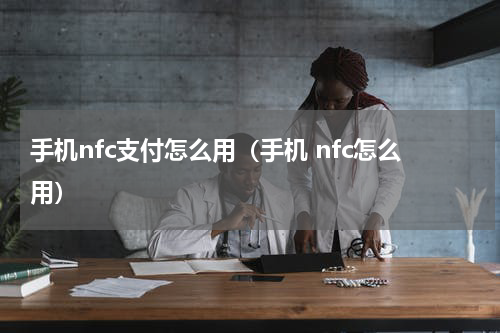 手机nfc支付怎么用（手机 nfc怎么用）