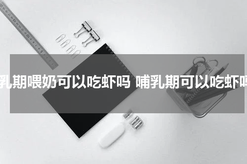 哺乳期喂奶可以吃虾吗 哺乳期可以吃虾吗