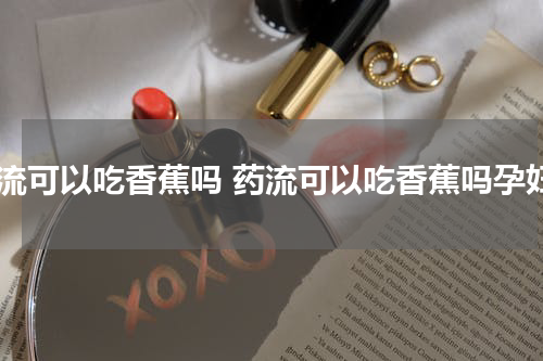 药流可以吃香蕉吗 药流可以吃香蕉吗孕妇