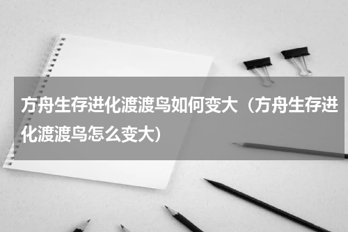 方舟生存进化渡渡鸟如何变大（方舟生存进化渡渡鸟怎么变大）