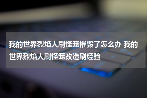 我的世界烈焰人刷怪笼摧毁了怎么办 我的世界烈焰人刷怪笼改造刷经验