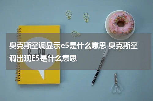 奥克斯空调显示e5是什么意思 奥克斯空调出现E5是什么意思