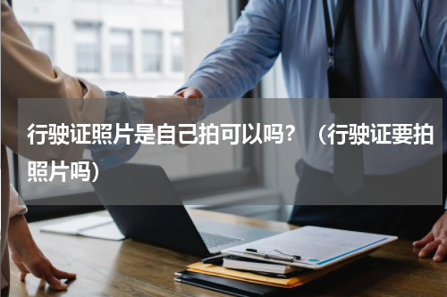 行驶证照片是自己拍可以吗？（行驶证要拍照片吗）