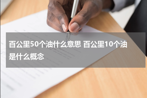 百公里50个油什么意思 百公里10个油是什么概念