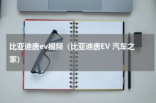 比亚迪唐ev视频（比亚迪唐EV 汽车之家）