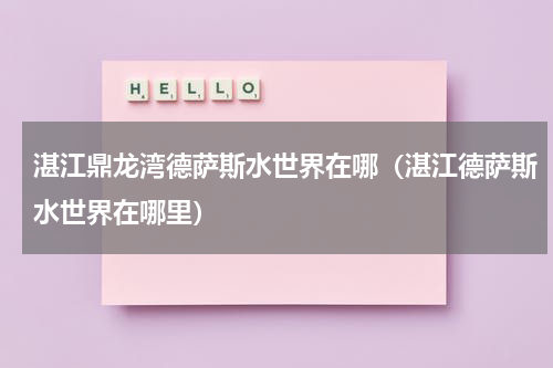 湛江鼎龙湾德萨斯水世界在哪（湛江德萨斯水世界在哪里）