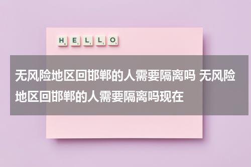 无风险地区回邯郸的人需要隔离吗 无风险地区回邯郸的人需要隔离吗现在