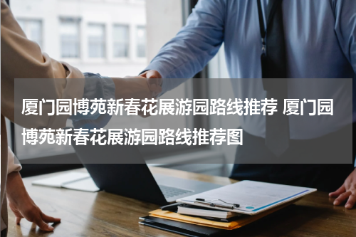 厦门园博苑新春花展游园路线推荐 厦门园博苑新春花展游园路线推荐图