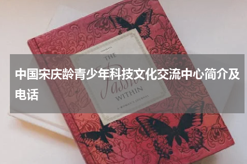 中国宋庆龄青少年科技文化交流中心简介及电话