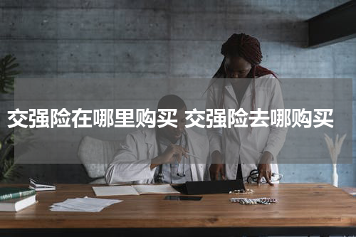 交强险在哪里购买 交强险去哪购买