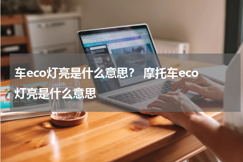 车eco灯亮是什么意思？ 摩托车eco灯亮是什么意思