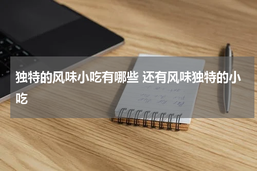 独特的风味小吃有哪些 还有风味独特的小吃