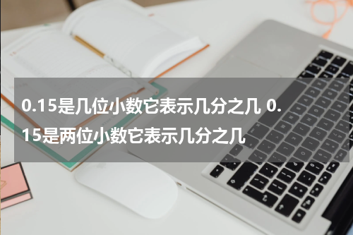 0.15是几位小数它表示几分之几 0.15是两位小数它表示几分之几