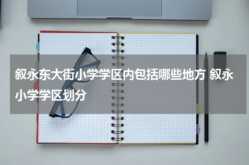 叙永东大街小学学区内包括哪些地方 叙永小学学区划分