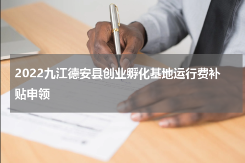 2022九江德安县创业孵化基地运行费补贴申领