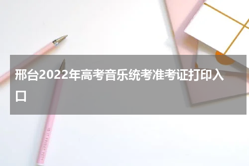 邢台2022年高考音乐统考准考证打印入口