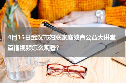 4月15日武汉市妇联家庭教育公益大讲堂直播视频怎么观看？