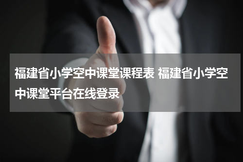 福建省小学空中课堂课程表 福建省小学空中课堂平台在线登录