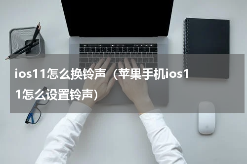 ios11怎么换铃声（苹果手机ios11怎么设置铃声）
