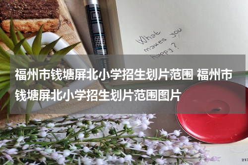 福州市钱塘屏北小学招生划片范围 福州市钱塘屏北小学招生划片范围图片