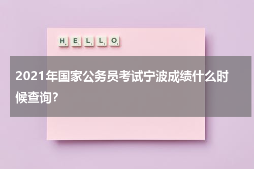 2021年国家公务员考试宁波成绩什么时候查询？