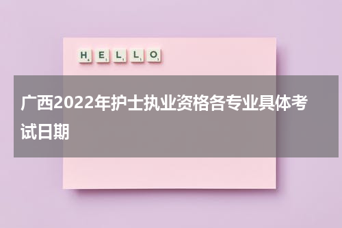 广西2022年护士执业资格各专业具体考试日期