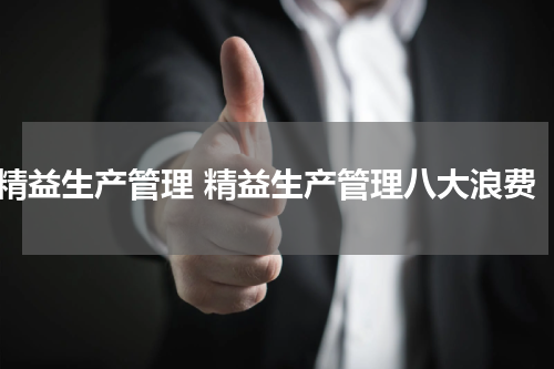精益生产管理 精益生产管理八大浪费